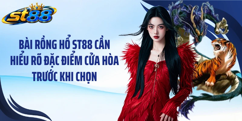 Bài rồng hổ ST88 cần hiểu rõ đặc điểm cửa hòa trước khi chọn