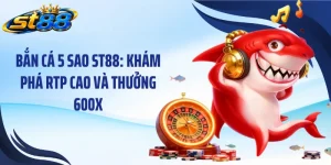 Bắn Cá 5 Sao ST88: Khám Phá RTP Cao Và Thưởng 600X