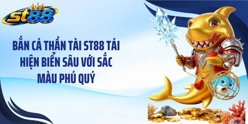 Bắn cá thần tài ST88 tái hiện biển sâu với sắc màu phú quý