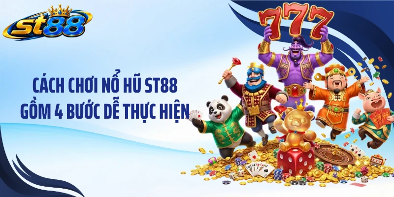 Cách chơi nổ hũ ST88 gồm 4 bước dễ thực hiện