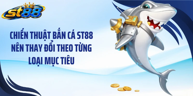 Chiến thuật bắn cá ST88 nên thay đổi theo từng loại mục tiêu