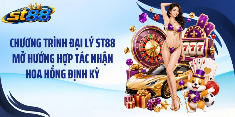 Chương trình đại lý ST88 mở hướng hợp tác nhận hoa hồng định kỳ