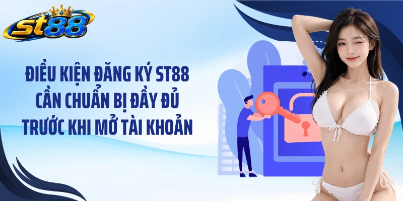 Điều kiện đăng ký ST88 cần chuẩn bị đầy đủ trước khi mở tài khoản