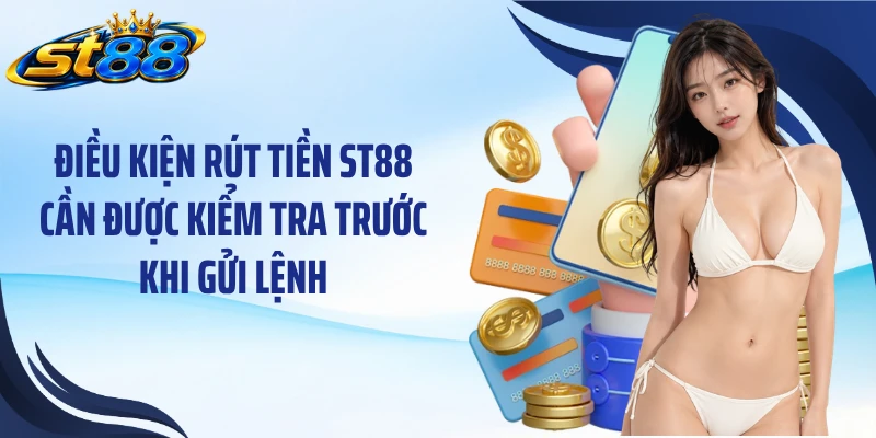 Điều kiện rút tiền ST88 cần được kiểm tra trước khi gửi lệnh