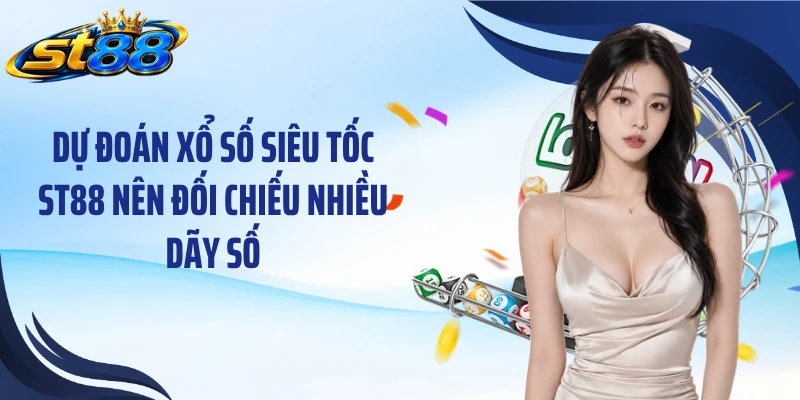 Dự đoán xổ số siêu tốc ST88 nên đối chiếu nhiều dãy số