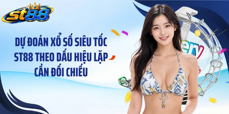 Dự đoán xổ số siêu tốc ST88 theo dấu hiệu lặp cần đối chiếu