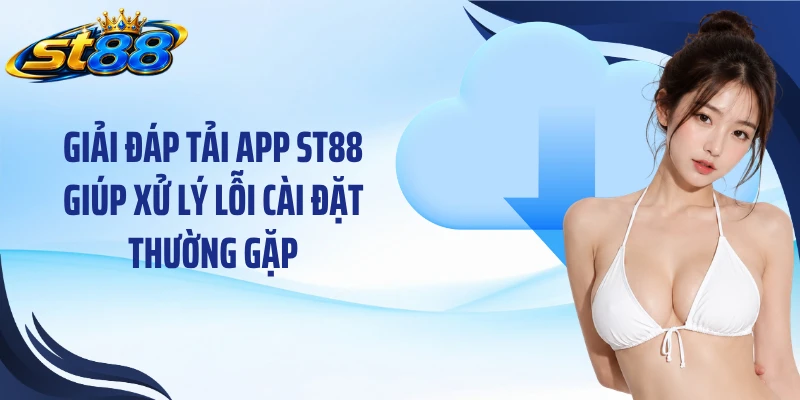 Giải đáp tải app ST88 giúp xử lý lỗi cài đặt thường gặp