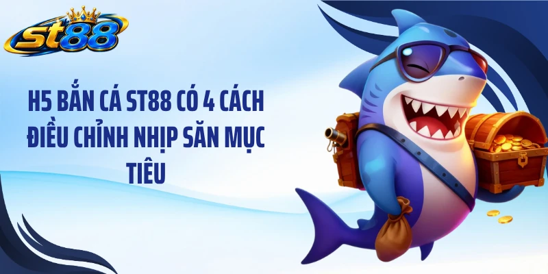 H5 bắn cá ST88 có 4 cách điều chỉnh nhịp săn mục tiêu