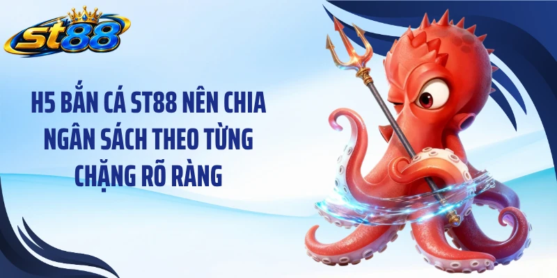 H5 bắn cá ST88 nên chia ngân sách theo từng chặng rõ ràng