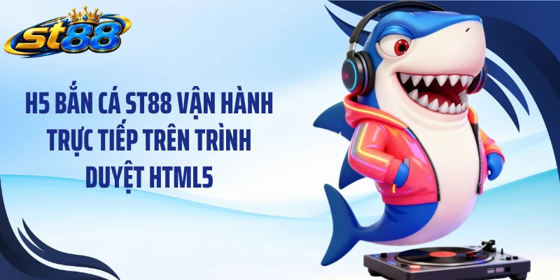 H5 bắn cá ST88 vận hành trực tiếp trên trình duyệt HTML5
