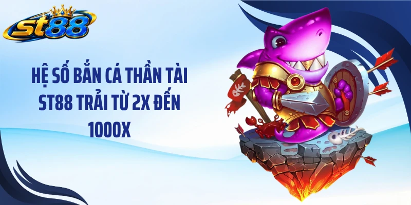 Hệ số bắn cá thần tài ST88 trải từ 2X đến 1000X
