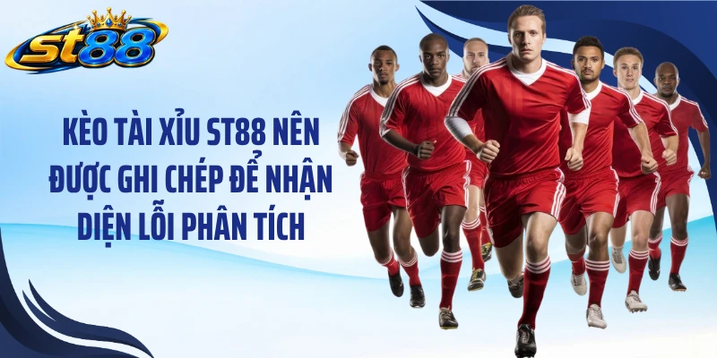 Kèo tài xỉu ST88 nên được ghi chép để nhận diện lỗi phân tích