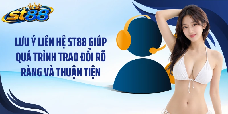 Lưu ý liên hệ ST88 giúp quá trình trao đổi rõ ràng và thuận tiện