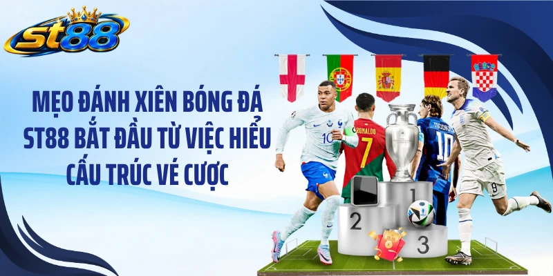Mẹo đánh xiên bóng đá ST88 bắt đầu từ việc hiểu cấu trúc vé cược