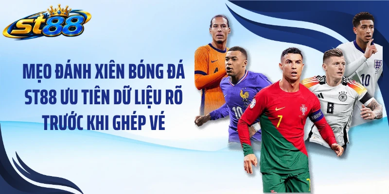 Mẹo đánh xiên bóng đá ST88 ưu tiên dữ liệu rõ trước khi ghép vé