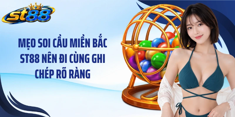 Mẹo soi cầu miền Bắc ST88 nên đi cùng ghi chép rõ ràng