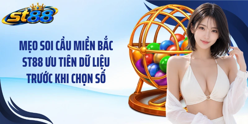 Mẹo soi cầu miền Bắc ST88 ưu tiên dữ liệu trước khi chọn số