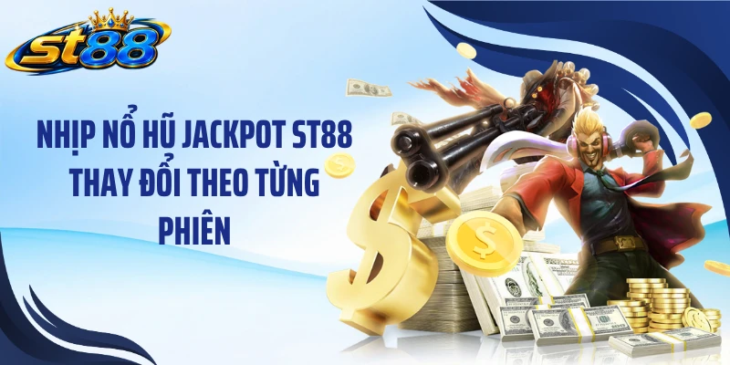Nhịp nổ hũ jackpot ST88 thay đổi theo từng phiên