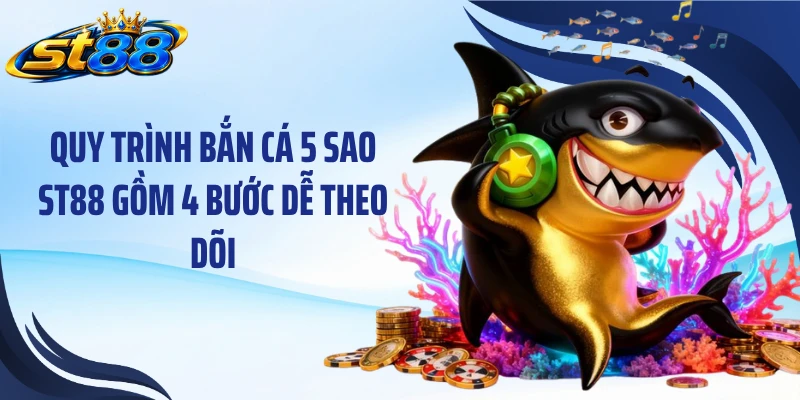 Quy trình bắn cá 5 sao ST88 gồm 4 bước dễ theo dõi