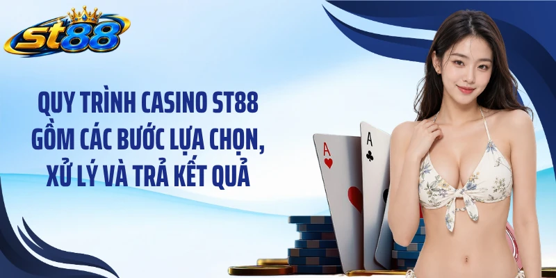 Quy trình casino ST88 gồm các bước lựa chọn, xử lý và trả kết quả