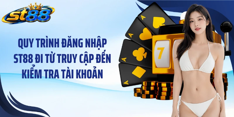 Quy trình đăng nhập ST88 đi từ truy cập đến kiểm tra tài khoản
