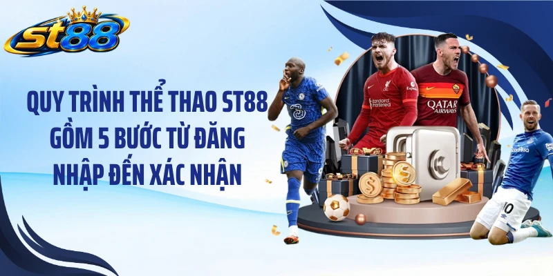 Quy trình thể thao ST88 gồm 5 bước từ đăng nhập đến xác nhận
