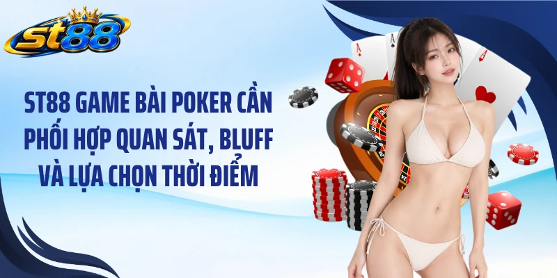 ST88 game bài poker cần phối hợp quan sát, bluff và lựa chọn thời điểm