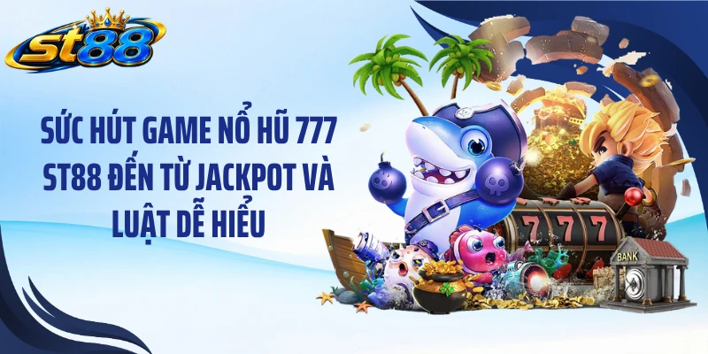 Sức hút game nổ hũ 777 ST88 đến từ jackpot và luật dễ hiểu