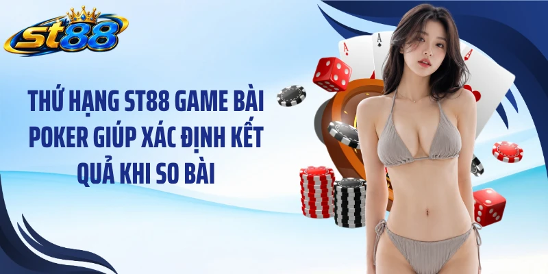 Thứ hạng ST88 game bài poker giúp xác định kết quả khi so bài