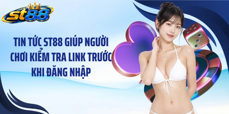 Tin tức ST88 giúp người chơi kiểm tra link trước khi đăng nhập