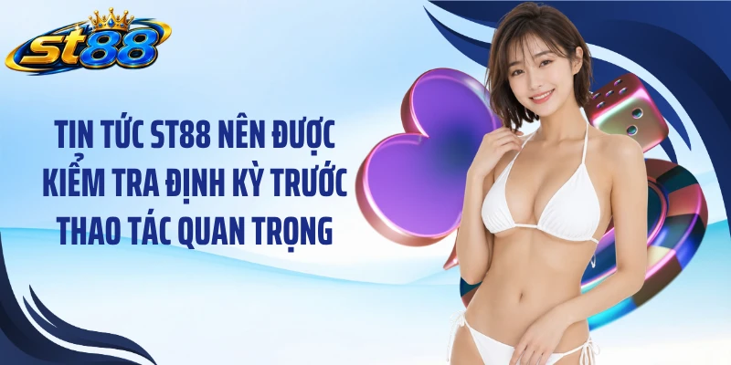 Tin tức ST88 nên được kiểm tra định kỳ trước thao tác quan trọng