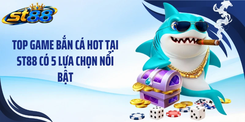 Top game bắn cá hot tại ST88 có 5 lựa chọn nổi bật