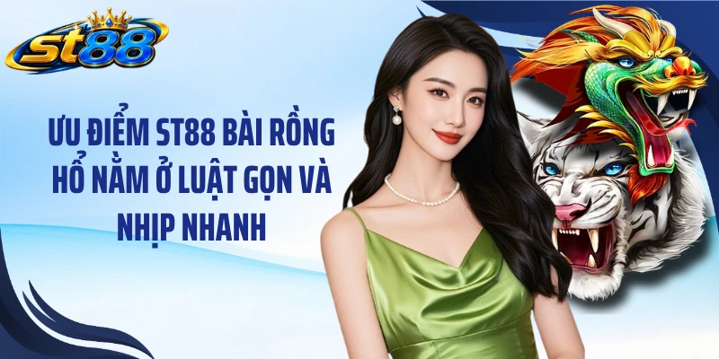 Ưu điểm ST88 bài rồng hổ nằm ở luật gọn và nhịp nhanh