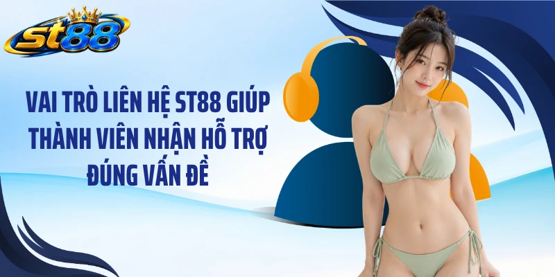 Vai trò liên hệ ST88 giúp thành viên nhận hỗ trợ đúng vấn đề