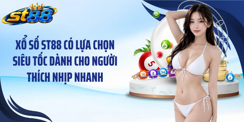 Xổ số ST88 có lựa chọn siêu tốc dành cho người thích nhịp nhanh